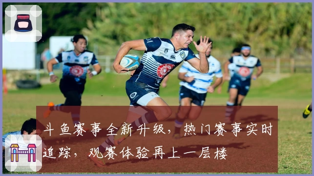 斗鱼赛事全新升级，热门赛事实时追踪，观赛体验再上一层楼