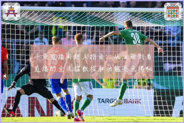 斗鱼直播间新人指南：从注册到看直播的全流程教程和功能亮点揭秘