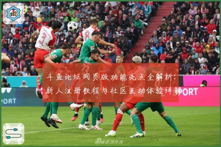 斗鱼论坛网页版功能亮点全解析：新人注册教程与社区互动体验详解