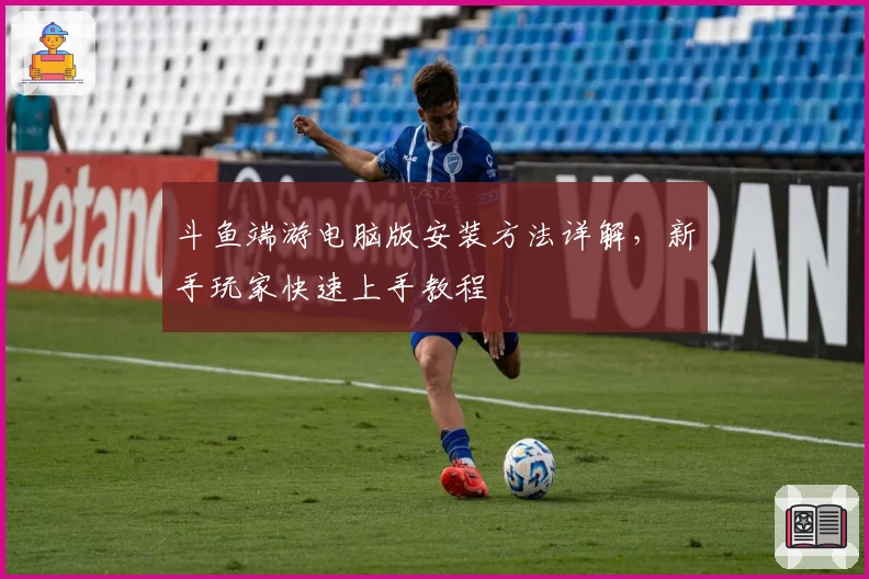 斗鱼端游电脑版安装方法详解，新手玩家快速上手教程