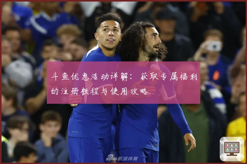 斗鱼优惠活动详解：获取专属福利的注册教程与使用攻略