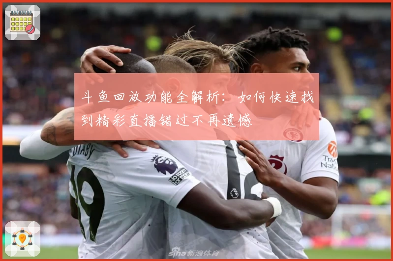 斗鱼回放功能全解析：如何快速找到精彩直播错过不再遗憾