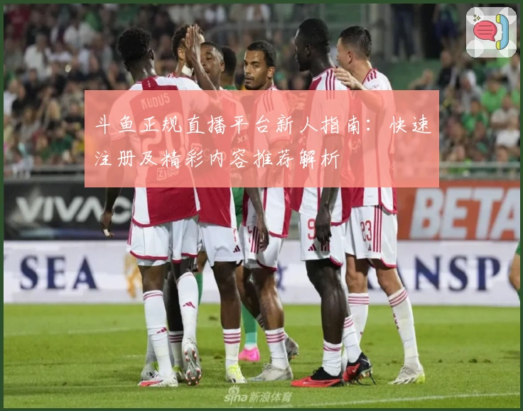 斗鱼正规直播平台新人指南：快速注册及精彩内容推荐解析