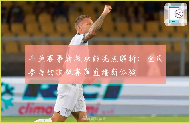 斗鱼赛事新版功能亮点解析：全民参与的顶级赛事直播新体验