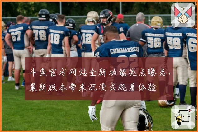 斗鱼官方网站全新功能亮点曝光,最新版本带来沉浸式观看体验