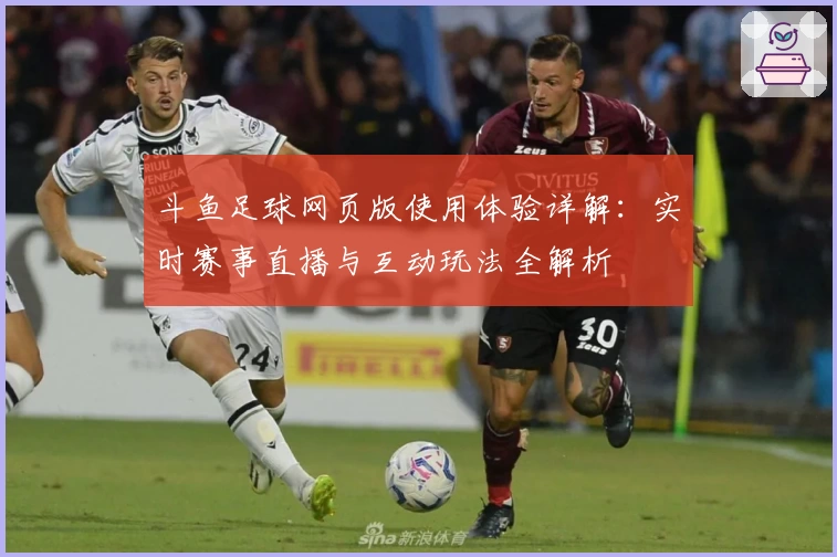 斗鱼足球网页版使用体验详解：实时赛事直播与互动玩法全解析