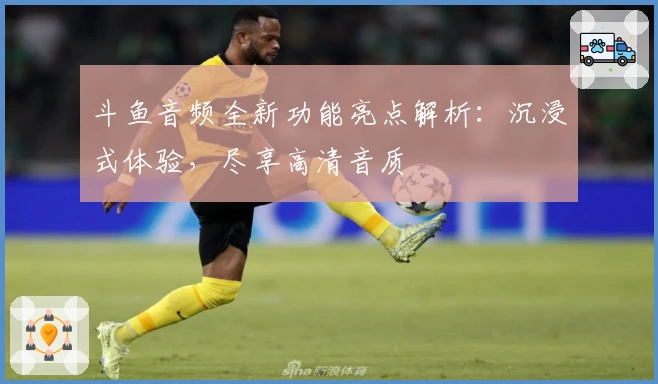 斗鱼音频全新功能亮点解析：沉浸式体验，尽享高清音质