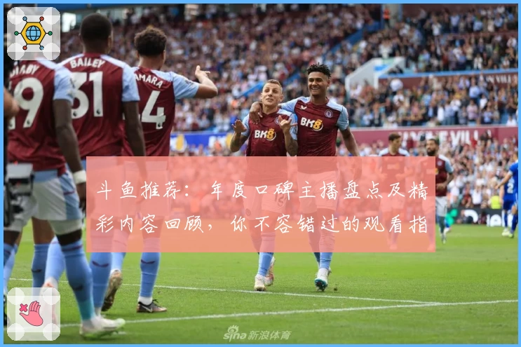 斗鱼推荐：年度口碑主播盘点及精彩内容回顾，你不容错过的观看指南